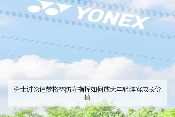 勇士讨论追梦格林防守指挥如何放大年轻阵容成长价值