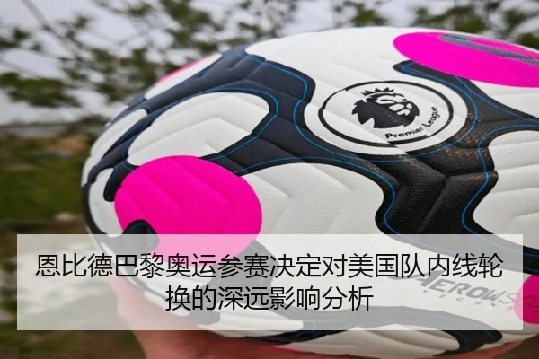 恩比德巴黎奥运参赛决定对美国队内线轮换的深远影响分析