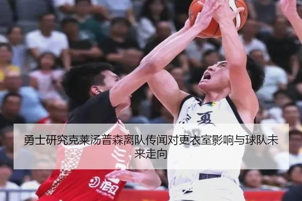 勇士研究克莱汤普森离队传闻对更衣室影响与球队未来走向（kaiyun）
