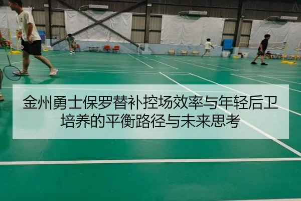 金州勇士保罗替补控场效率与年轻后卫培养的平衡路径与未来思考（kaiyun）