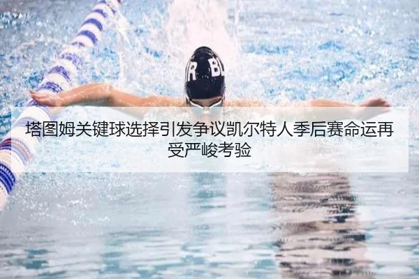 塔图姆关键球选择引发争议凯尔特人季后赛命运再受严峻考验 | kaiyun