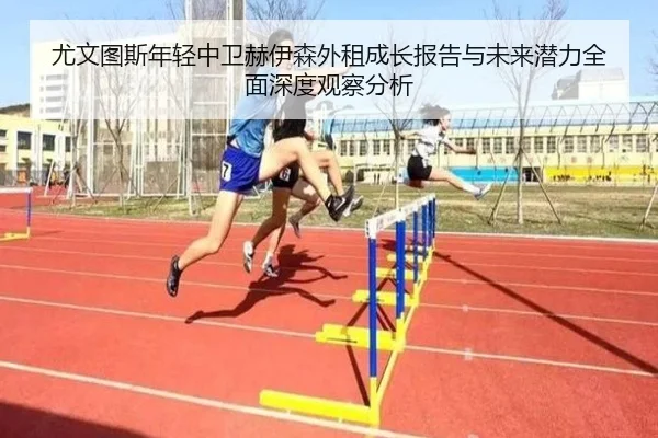 尤文图斯年轻中卫赫伊森外租成长报告与未来潜力全面深度观察分析 | kaiyun