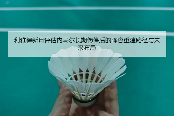 利雅得新月评估内马尔长期伤停后的阵容重建路径与未来布局 | kaiyun