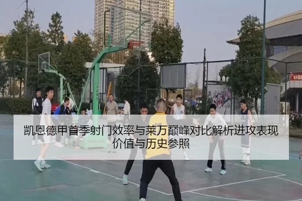 凯恩德甲首季射门效率与莱万巅峰对比解析进攻表现价值与历史参照（kaiyun）