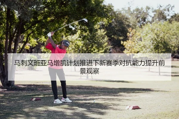 马刺文班亚马增肌计划推进下新赛季对抗能力提升前景观察 | kaiyun