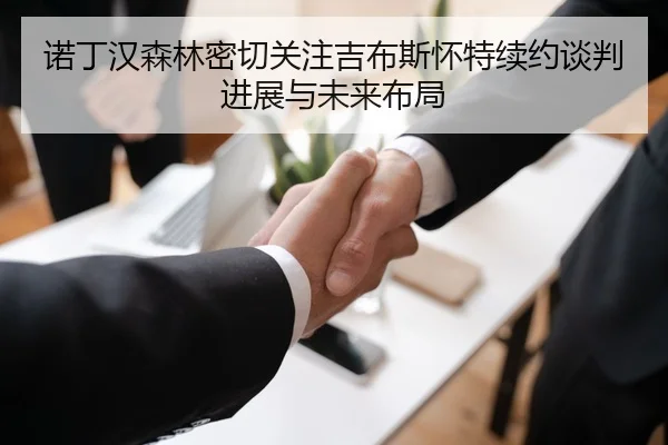 诺丁汉森林密切关注吉布斯怀特续约谈判进展与未来布局（kaiyun）