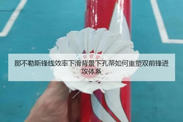 那不勒斯锋线效率下滑背景下孔蒂如何重塑双前锋进攻体系 | kaiyun
