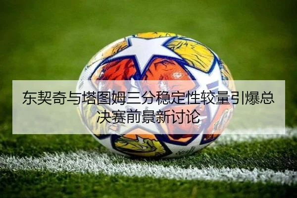 东契奇与塔图姆三分稳定性较量引爆总决赛前景新讨论